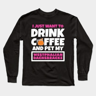 I just want to drink coffee and pet my Westphalian Dachsbracke Long Sleeve T-Shirt